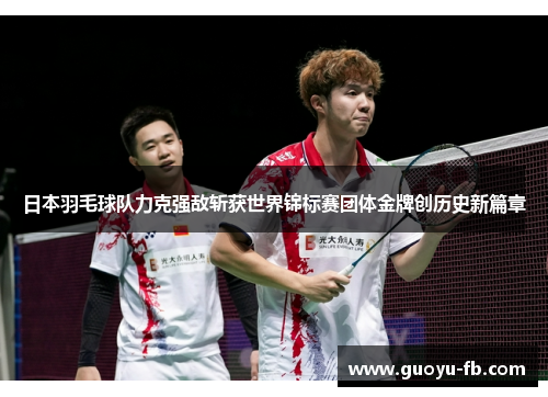 日本羽毛球队力克强敌斩获世界锦标赛团体金牌创历史新篇章