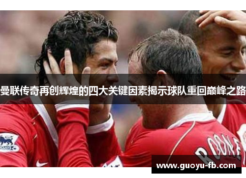 曼联传奇再创辉煌的四大关键因素揭示球队重回巅峰之路