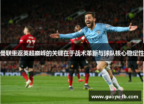 曼联重返英超巅峰的关键在于战术革新与球队核心稳定性