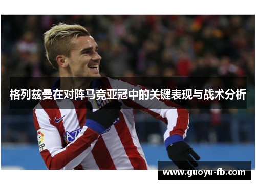格列兹曼在对阵马竞亚冠中的关键表现与战术分析