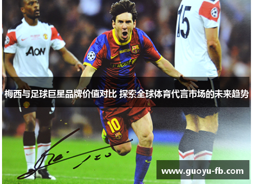 梅西与足球巨星品牌价值对比 探索全球体育代言市场的未来趋势