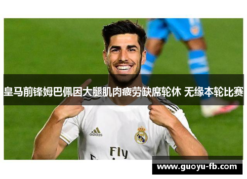 皇马前锋姆巴佩因大腿肌肉疲劳缺席轮休 无缘本轮比赛